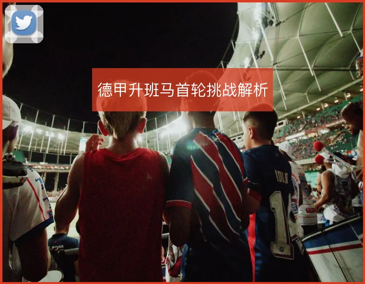 德甲升班马首轮挑战解析