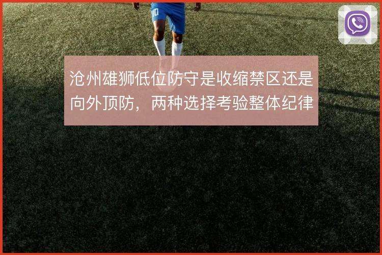沧州雄狮低位防守是收缩禁区还是向外顶防，两种选择考验整体纪律