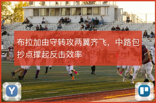 布拉加由守转攻两翼齐飞，中路包抄点撑起反击效率