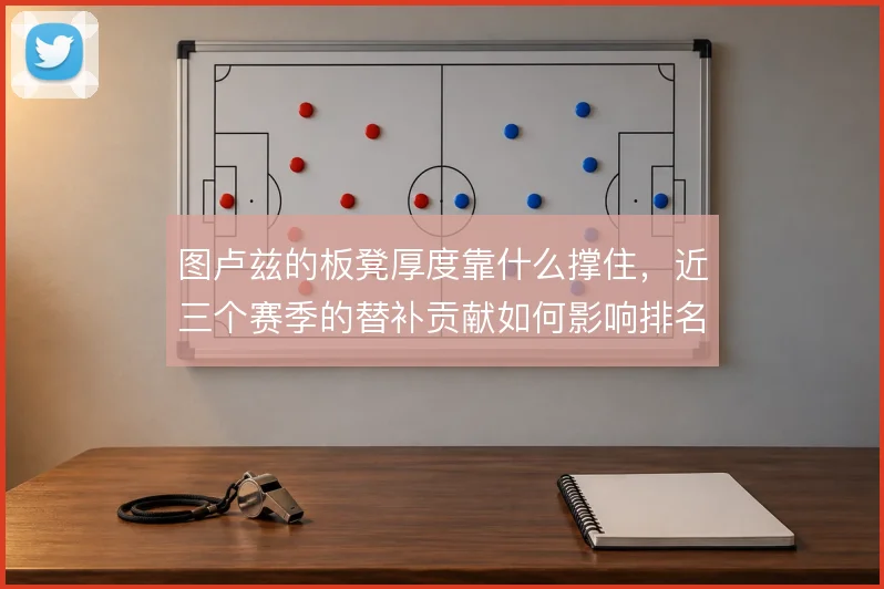 图卢兹的板凳厚度靠什么撑住，近三个赛季的替补贡献如何影响排名走势