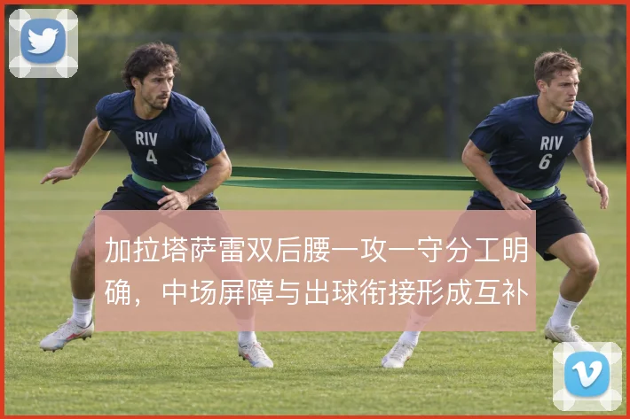 加拉塔萨雷双后腰一攻一守分工明确，中场屏障与出球衔接形成互补