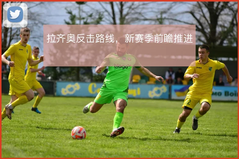 拉齐奥反击路线，新赛季前瞻推进
