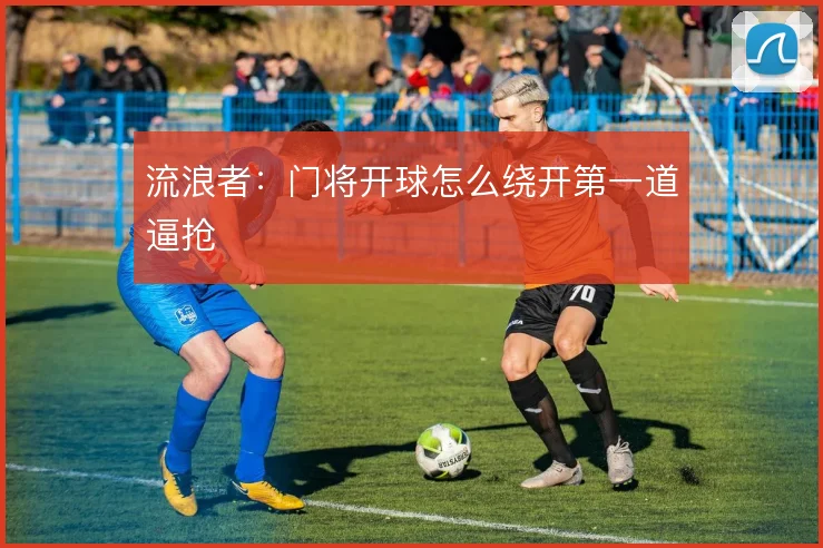 流浪者：门将开球怎么绕开第一道逼抢