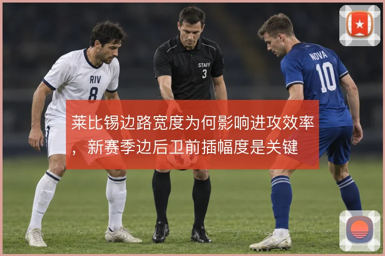 莱比锡边路宽度为何影响进攻效率，新赛季边后卫前插幅度是关键