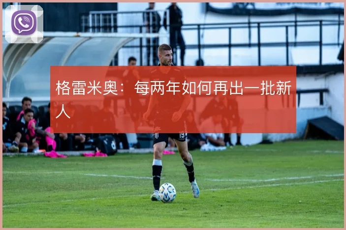 格雷米奥:每两年如何再出一批新人